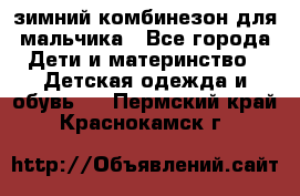 зимний комбинезон для мальчика - Все города Дети и материнство » Детская одежда и обувь   . Пермский край,Краснокамск г.